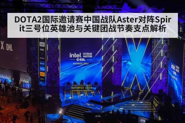 DOTA2国际邀请赛中国战队Aster对阵Spirit三号位英雄池与关键团战节奏支点解析