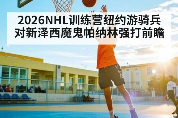 2026NHL训练营纽约游骑兵对新泽西魔鬼帕纳林强打前瞻
