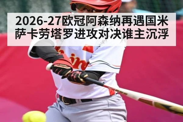 2026-27欧冠阿森纳再遇国米 萨卡劳塔罗进攻对决谁主沉浮