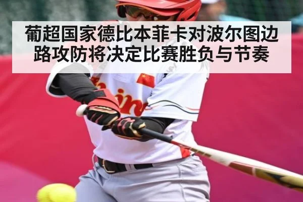 葡超国家德比本菲卡对波尔图边路攻防将决定比赛胜负与节奏