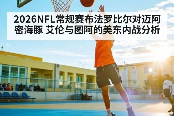 2026NFL常规赛布法罗比尔对迈阿密海豚 艾伦与图阿的美东内战分析