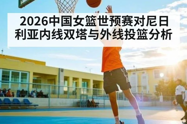 2026中国女篮世预赛对尼日利亚内线双塔与外线投篮分析